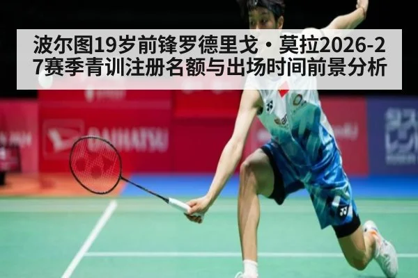 波尔图19岁前锋罗德里戈·莫拉2026-27赛季青训注册名额与出场时间前景分析